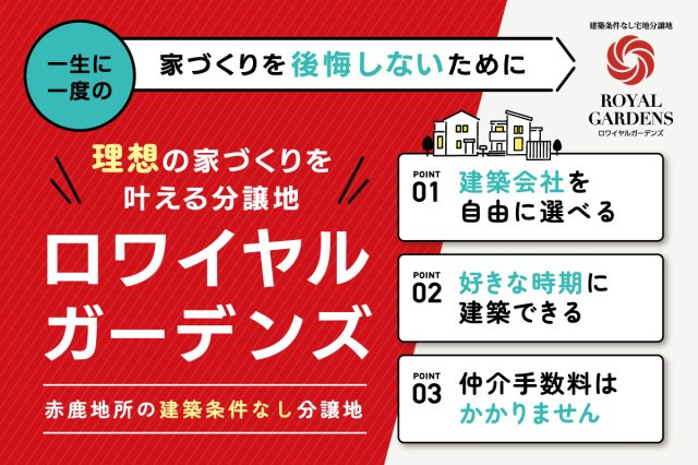 赤鹿地所の建築条件無し分譲地「ロワイヤルガーデンズ」は、皆様の理想の家づくりを叶えるために誕生しました。