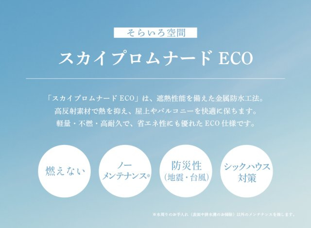 【屋上｜「スカイプロムナードECO」】　遮熱性能を備えた金属防水工法。高反射素材で熱を抑え、屋上やバルコニーを快適に保ちます。軽量・不燃・高耐久で省エネにも優れたECO仕様。