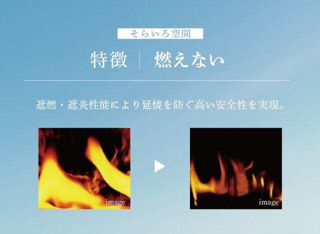 【燃えない、燃え広がらない不燃性能】　遮熱・遮炎はもとより、延焼・燃え広がりを防ぐ二重の安全性を実現し、国の不燃認定を取得。火災のリスクを低減します。