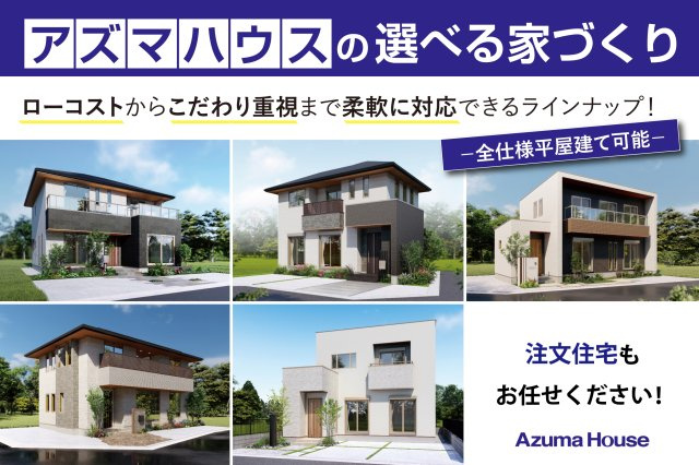 【アズマハウスの選べる家づくり】　自由設計で理想の住まいを。　注文住宅のご相談承ります！　ローコストからこだわり重視まで柔軟に対応できるラインナップ。　全仕様平屋建てに対応しております。