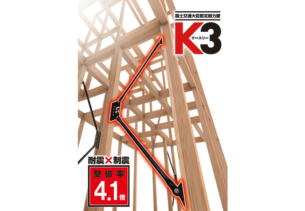【制震ダンパー】　「高性能ダンパーK3」は、耐震と制震を兼ね備えており、2つの性能の相乗効果で地震から住まいを守ります。壁の強さを表す壁倍率で上位ランクである「4.1倍」に認定されました。