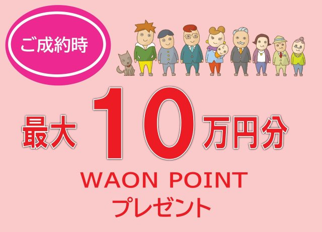 ご成約のお客様に最大10万円分のWAON　POINT進呈中！（物件価格などにより上限がございます。